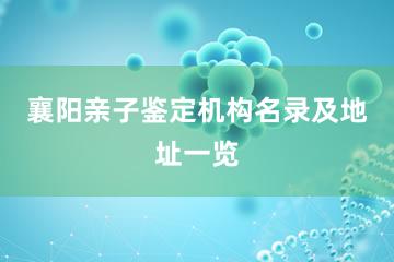 襄阳亲子鉴定机构名录及地址一览