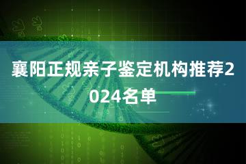 襄阳正规亲子鉴定机构推荐2024名单