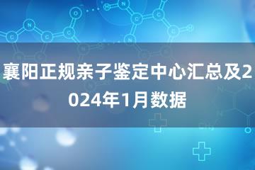 襄阳正规亲子鉴定中心汇总及2024年1月数据